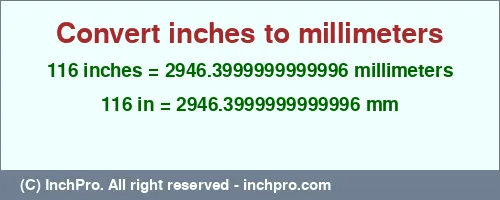 116 inches to mm is equal to 2946.3999999999996 (mm) Result converting 116 inches to mm = 2946.3999999999996 millimeters