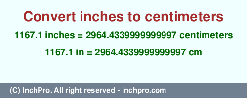 Result converting 1167.1 inches to cm = 2964.4339999999997 centimeters
