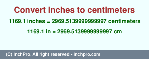 Result converting 1169.1 inches to cm = 2969.5139999999997 centimeters