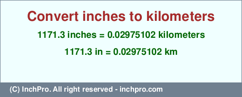 Result converting 1171.3 inches to km = 0.02975102 kilometers