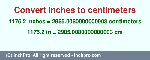 Result converting 1175.2 inches to cm = 2985.0080000000003 centimeters