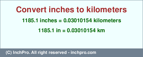 Result converting 1185.1 inches to km = 0.03010154 kilometers