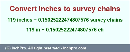 119 inches to ch is equal to 0.15025222474807576 (ch) Result converting 119 inches to ch = 0.15025222474807576 survey chains