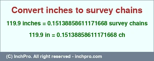 119.9 inches to ch is equal to 0.15138858611171668 (ch) Result converting 119.9 inches to ch = 0.15138858611171668 survey chains