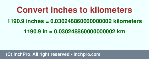 Result converting 1190.9 inches to km = 0.030248860000000002 kilometers