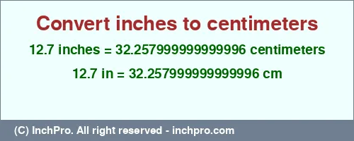 12.7 inches to cm is equal to 32.257999999999996 (cm) Result converting 12.7 inches to cm = 32.257999999999996 centimeters