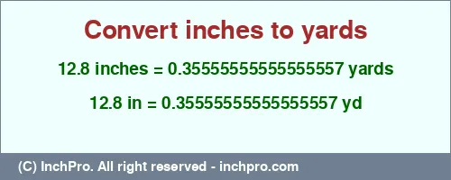 12.8 inches to yd is equal to 0.35555555555555557 (yd) Result converting 12.8 inches to yd = 0.35555555555555557 yards