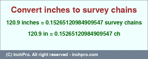 120.9 inches to ch is equal to 0.15265120984909547 (ch) Result converting 120.9 inches to ch = 0.15265120984909547 survey chains