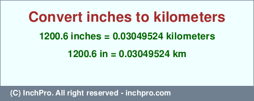 Result converting 1200.6 inches to km = 0.03049524 kilometers