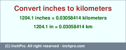 Result converting 1204.1 inches to km = 0.03058414 kilometers
