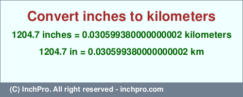 Result converting 1204.7 inches to km = 0.030599380000000002 kilometers