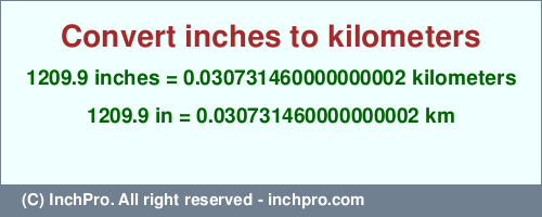 Result converting 1209.9 inches to km = 0.030731460000000002 kilometers
