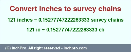 121 inches to ch is equal to 0.15277747222283333 (ch) Result converting 121 inches to ch = 0.15277747222283333 survey chains