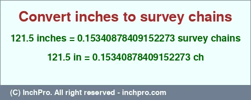 121.5 inches to ch is equal to 0.15340878409152273 (ch) Result converting 121.5 inches to ch = 0.15340878409152273 survey chains