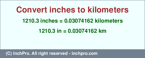 Result converting 1210.3 inches to km = 0.03074162 kilometers