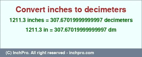 Result converting 1211.3 inches to dm = 307.67019999999997 decimeters