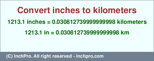 Result converting 1213.1 inches to km = 0.030812739999999998 kilometers