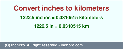 Result converting 1222.5 inches to km = 0.0310515 kilometers