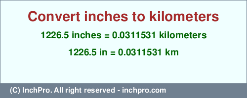 Result converting 1226.5 inches to km = 0.0311531 kilometers