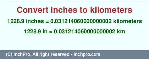 Result converting 1228.9 inches to km = 0.031214060000000002 kilometers