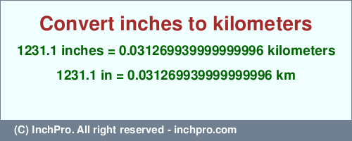 Result converting 1231.1 inches to km = 0.031269939999999996 kilometers