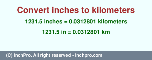 Result converting 1231.5 inches to km = 0.0312801 kilometers