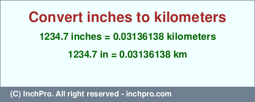 Result converting 1234.7 inches to km = 0.03136138 kilometers