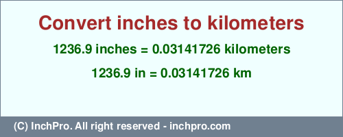 Result converting 1236.9 inches to km = 0.03141726 kilometers