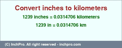 Result converting 1239 inches to km = 0.0314706 kilometers