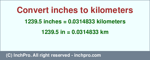 Result converting 1239.5 inches to km = 0.0314833 kilometers