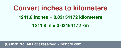 Result converting 1241.8 inches to km = 0.03154172 kilometers