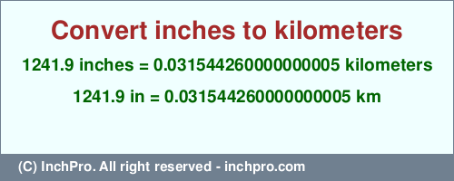 Result converting 1241.9 inches to km = 0.031544260000000005 kilometers