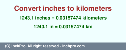 Result converting 1243.1 inches to km = 0.03157474 kilometers