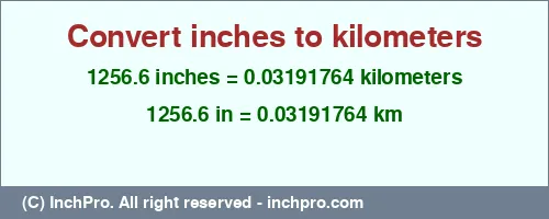 Result converting 1256.6 inches to km = 0.03191764 kilometers