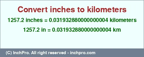 Result converting 1257.2 inches to km = 0.031932880000000004 kilometers