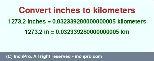 Result converting 1273.2 inches to km = 0.032339280000000005 kilometers