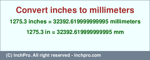 Result converting 1275.3 inches to mm = 32392.619999999995 millimeters