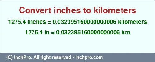 Result converting 1275.4 inches to km = 0.032395160000000006 kilometers