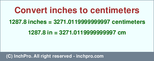 Result converting 1287.8 inches to cm = 3271.0119999999997 centimeters