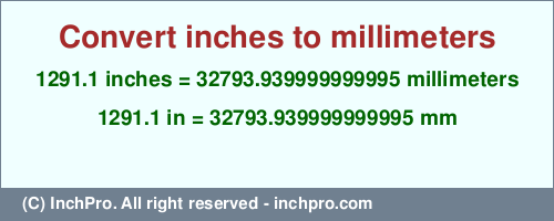 1291.1 inches to mm is equal to 32793.939999999995 (mm) Result converting 1291.1 inches to mm = 32793.939999999995 millimeters