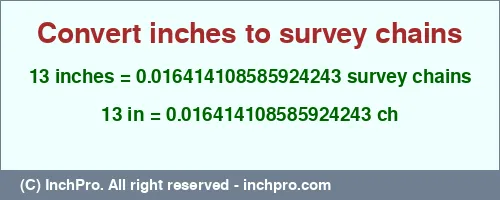 13 inches to ch is equal to 0.016414108585924243 (ch) Result converting 13 inches to ch = 0.016414108585924243 survey chains