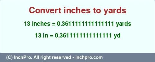 13 inches to yd is equal to 0.3611111111111111 (yd) Result converting 13 inches to yd = 0.3611111111111111 yards