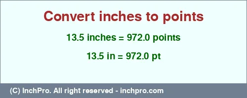 13.5 inches to pt is equal to 972.0 (pt) Result converting 13.5 inches to pt = 972.0 points