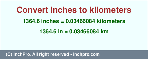 Result converting 1364.6 inches to km = 0.03466084 kilometers