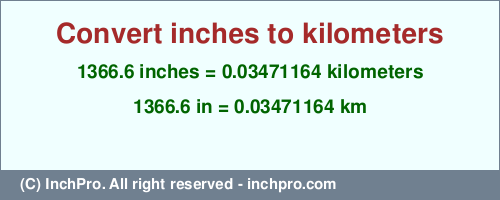 Result converting 1366.6 inches to km = 0.03471164 kilometers