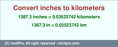 Result converting 1387.3 inches to km = 0.03523742 kilometers