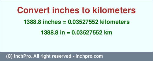 Result converting 1388.8 inches to km = 0.03527552 kilometers