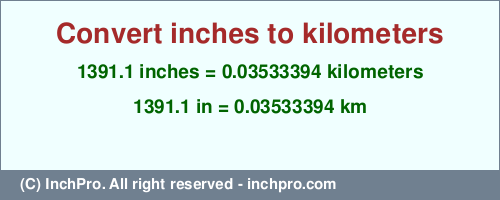 Result converting 1391.1 inches to km = 0.03533394 kilometers