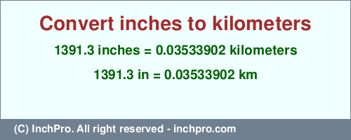 Result converting 1391.3 inches to km = 0.03533902 kilometers