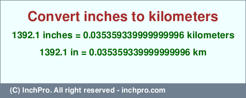 Result converting 1392.1 inches to km = 0.035359339999999996 kilometers